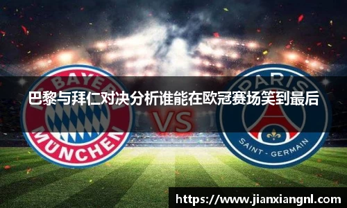 巴黎与拜仁对决分析谁能在欧冠赛场笑到最后